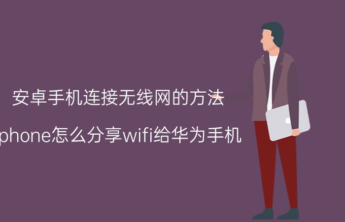 安卓手机连接无线网的方法 iphone怎么分享wifi给华为手机？